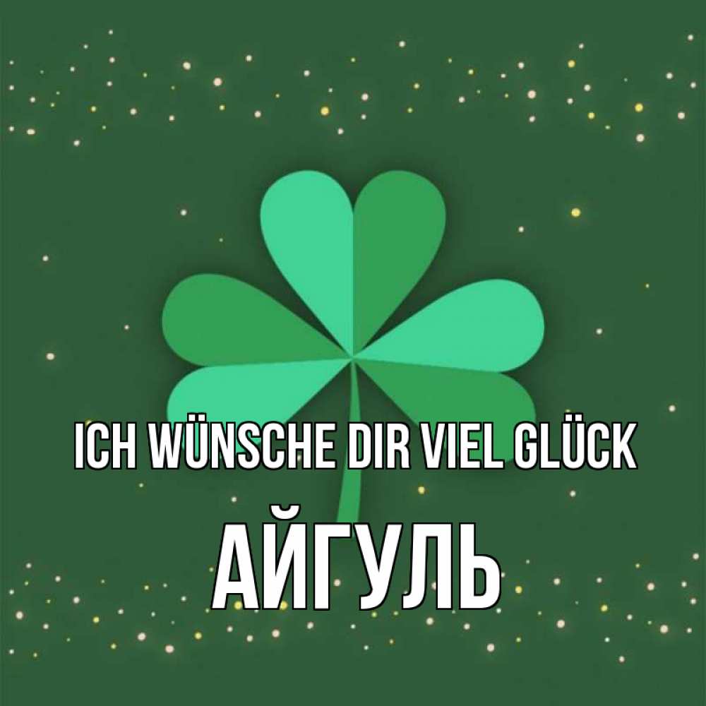 Открытка на каждый день с именем, Айгуль Ich wünsche dir viel Glück лист клевера Прикольная открытка с пожеланием онлайн скачать бесплатно 