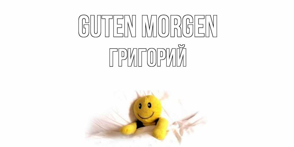 Открытка на каждый день с именем, Григорий Guten Morgen смайл, кровать Прикольная открытка с пожеланием онлайн скачать бесплатно 