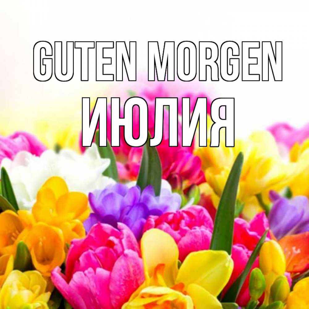 Открытка на каждый день с именем, Июлия Guten Morgen создать открытку со свое подписью Прикольная открытка с пожеланием онлайн скачать бесплатно 