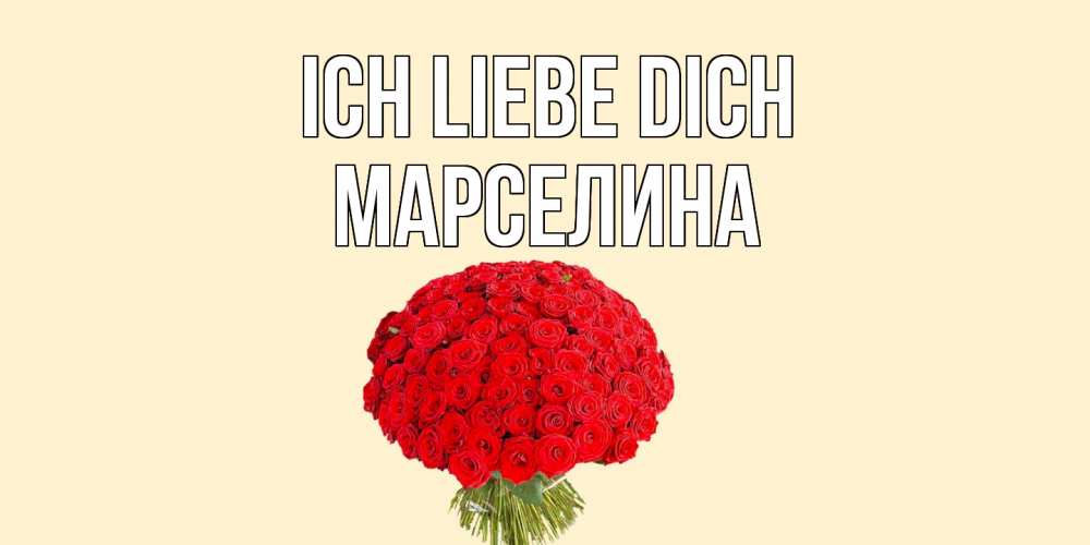 Открытка на каждый день с именем, Марселина Ich liebe dich розы Прикольная открытка с пожеланием онлайн скачать бесплатно 