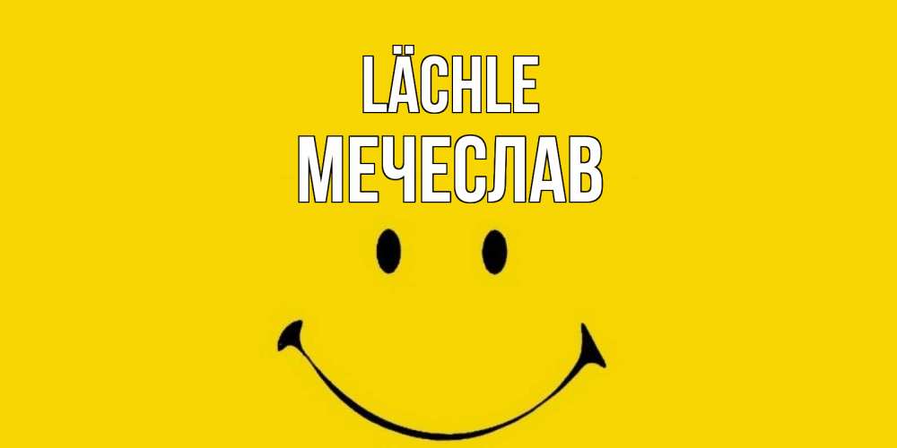 Открытка на каждый день с именем, Мечеслав Lächle радость и улыбка Прикольная открытка с пожеланием онлайн скачать бесплатно 