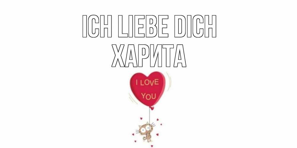 Открытка на каждый день с именем, Харита Ich liebe dich кот, сердце Прикольная открытка с пожеланием онлайн скачать бесплатно 
