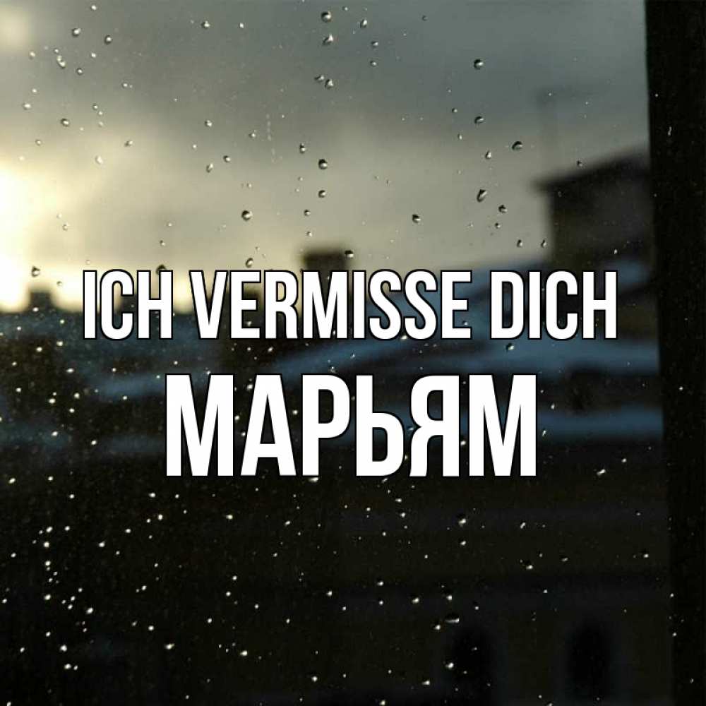 Открытка на каждый день с именем, Марьям Ich vermisse dich капли на стекле Прикольная открытка с пожеланием онлайн скачать бесплатно 