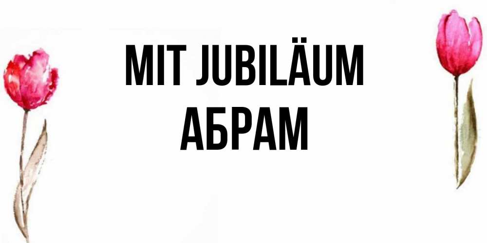 Открытка на каждый день с именем, Абрам Mit Jubiläum открытки акварелью с цветами Прикольная открытка с пожеланием онлайн скачать бесплатно 