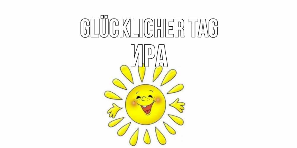 Открытка на каждый день с именем, Ира Glücklicher Tag открытка на каждый день Прикольная открытка с пожеланием онлайн скачать бесплатно 