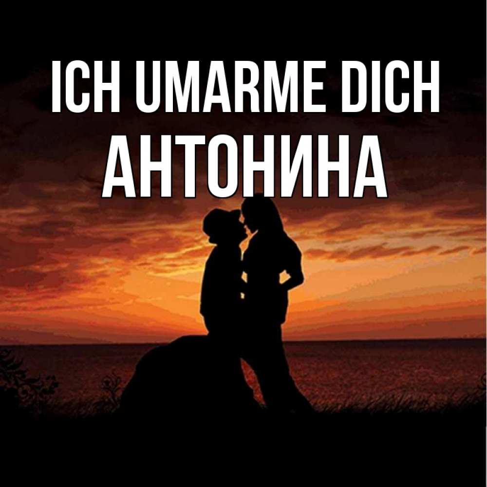 Открытка на каждый день с именем, Антонина Ich umarme dich парень и девушка и оранжевое небо Прикольная открытка с пожеланием онлайн скачать бесплатно 