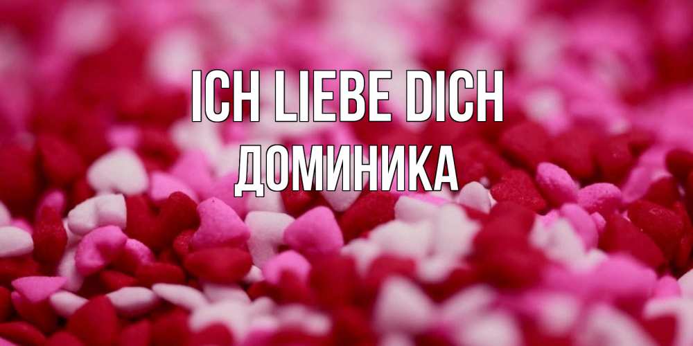 Открытка на каждый день с именем, Доминика Ich liebe dich красивая открытка с признанием в любви Прикольная открытка с пожеланием онлайн скачать бесплатно 
