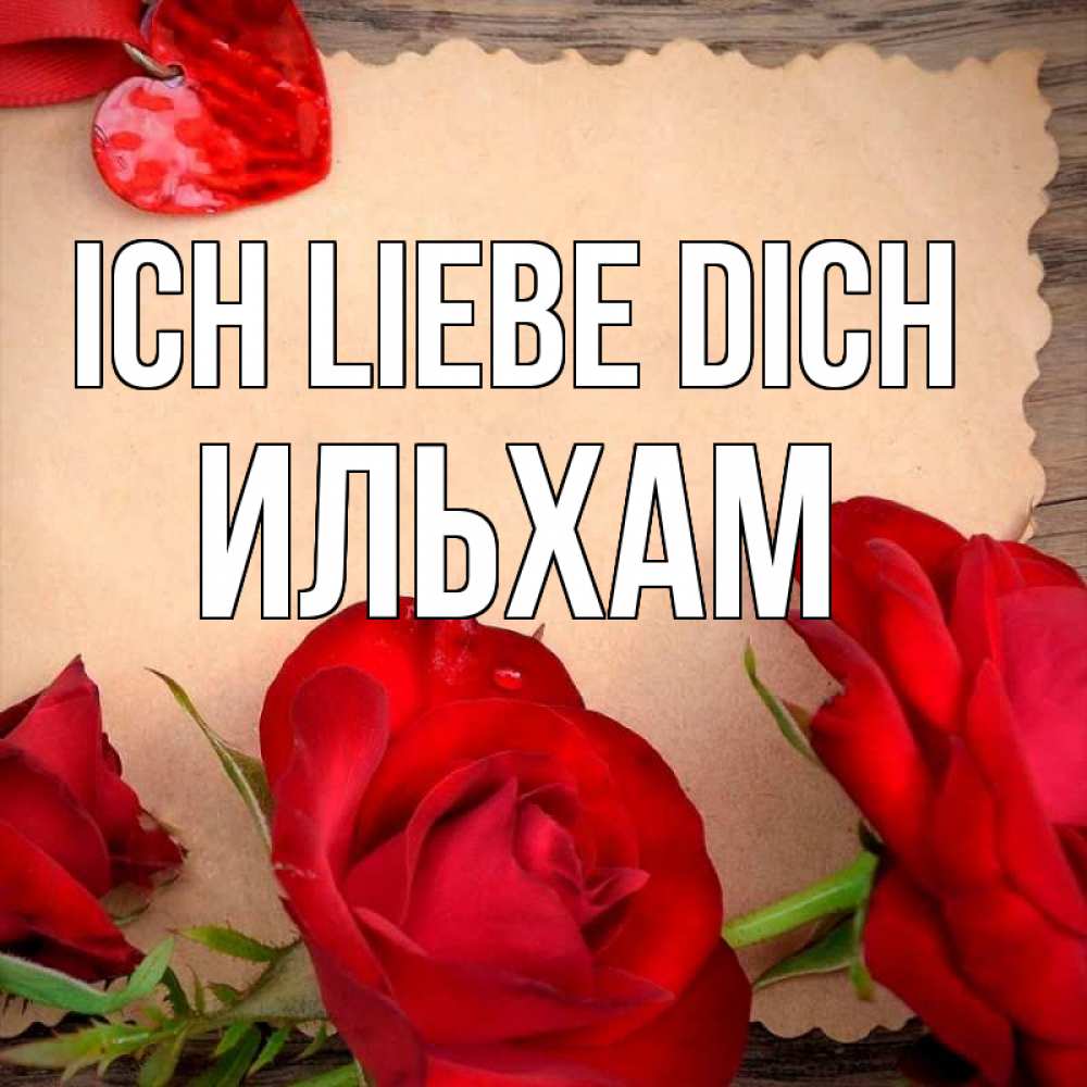 Открытка на каждый день с именем, Ильхам Ich liebe dich розы сердце 1 Прикольная открытка с пожеланием онлайн скачать бесплатно 