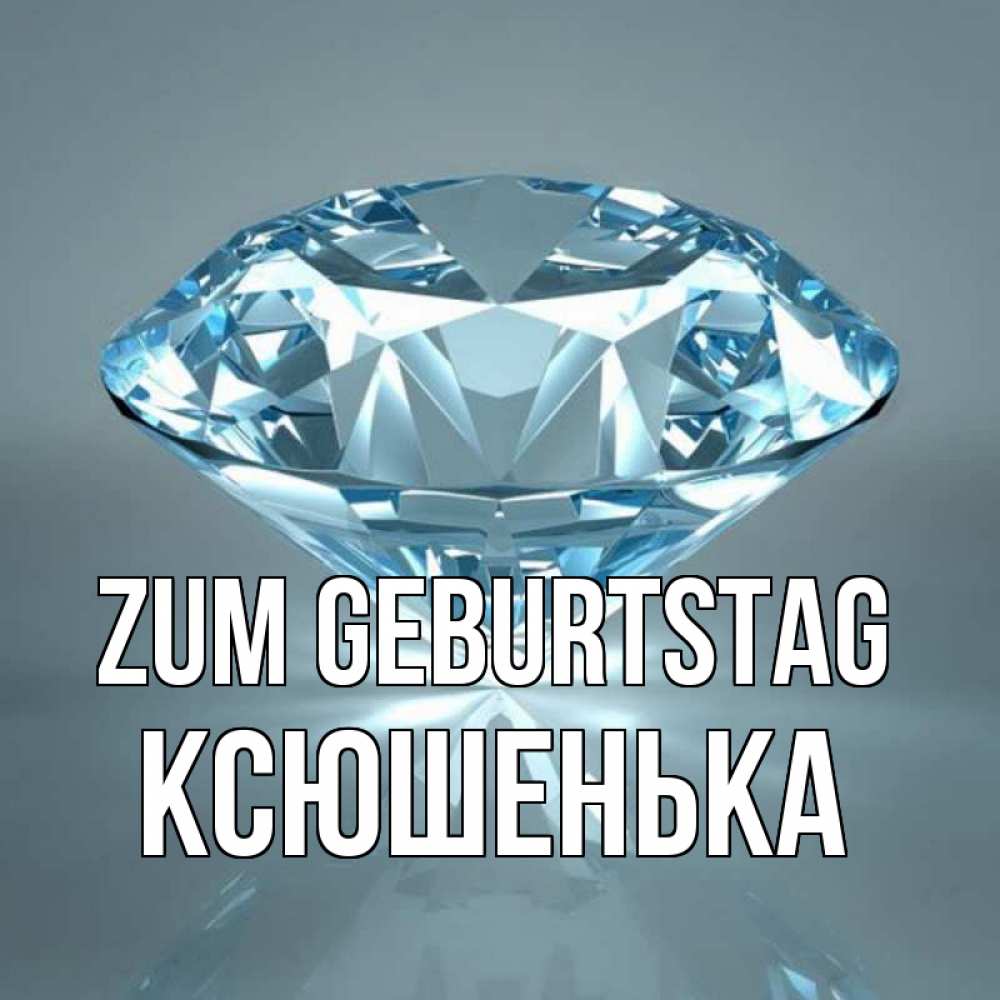 Открытка на каждый день с именем, Ксюшенька Zum Geburtstag с бриллиантом голубого цвета Прикольная открытка с пожеланием онлайн скачать бесплатно 
