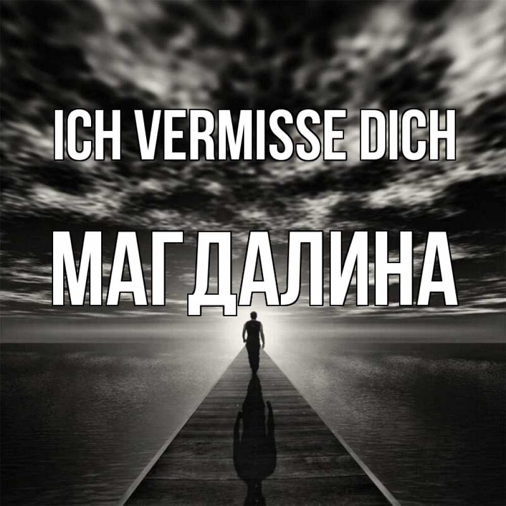 Открытка на каждый день с именем, Магдалина Ich vermisse dich к тебе Прикольная открытка с пожеланием онлайн скачать бесплатно 