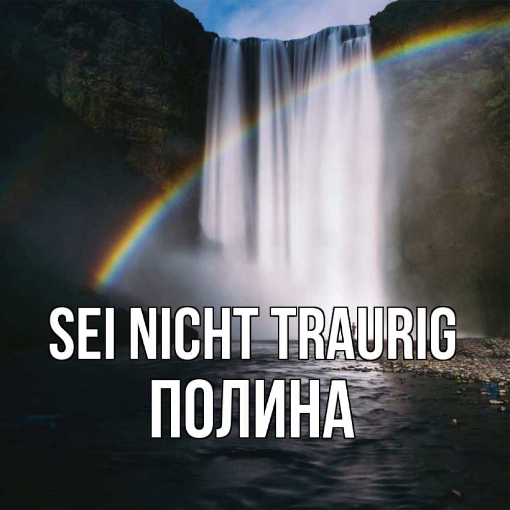 Открытка на каждый день с именем, Полина Sei nicht traurig речка и  огромный водопад Прикольная открытка с пожеланием онлайн скачать бесплатно 