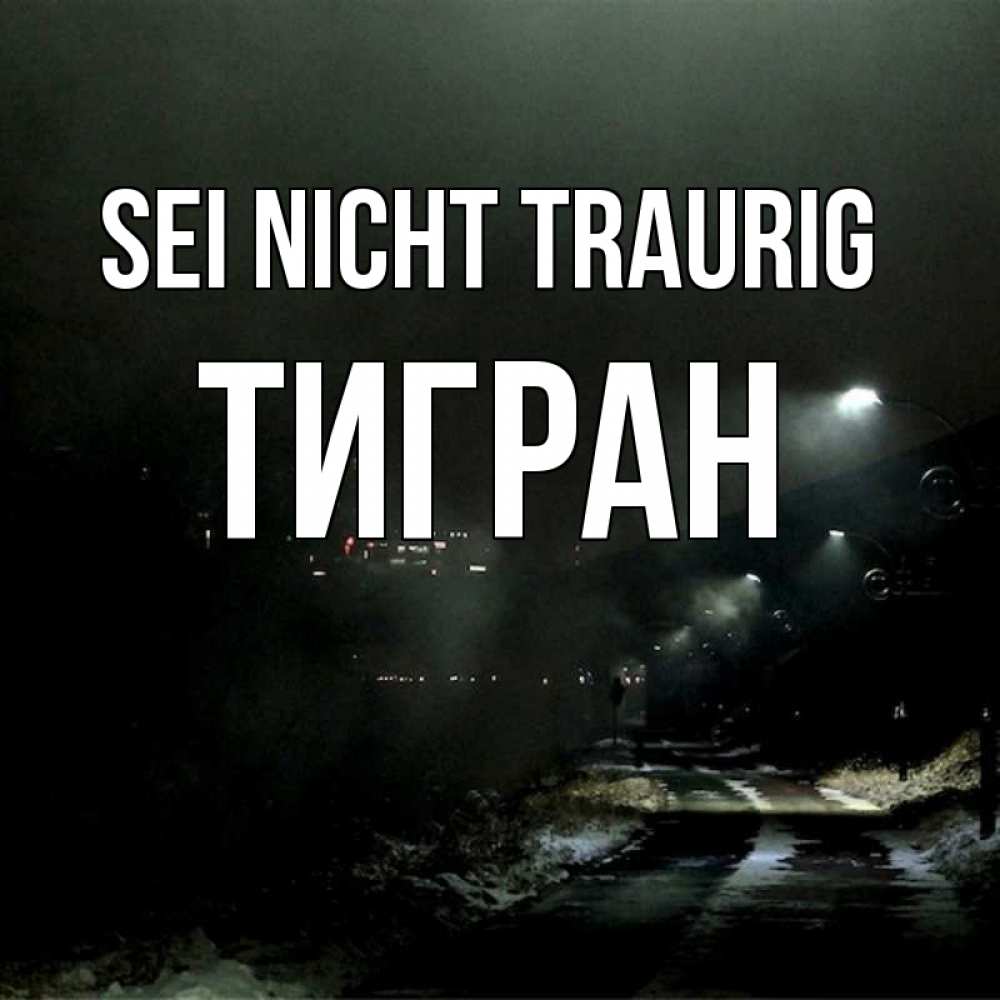 Открытка на каждый день с именем, Тигран Sei nicht traurig фонари Прикольная открытка с пожеланием онлайн скачать бесплатно 