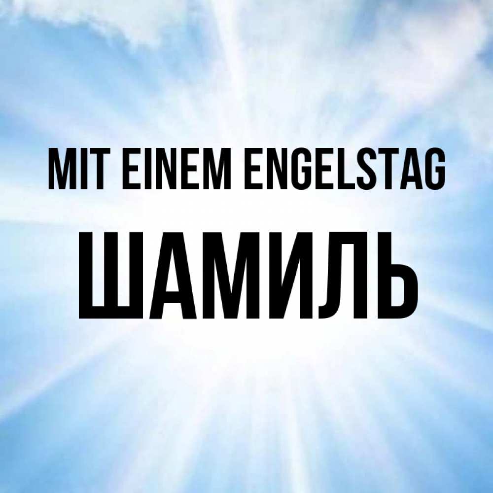 Открытка на каждый день с именем, Шамиль Mit einem Engelstag свет небесный Прикольная открытка с пожеланием онлайн скачать бесплатно 