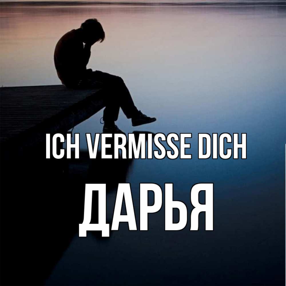 Открытка на каждый день с именем, Дарья Ich vermisse dich печаль Прикольная открытка с пожеланием онлайн скачать бесплатно 
