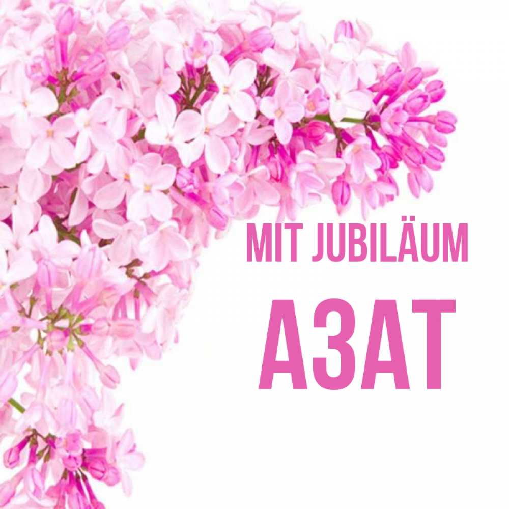 Открытка на каждый день с именем, Азат Mit Jubiläum Сирень на белом фоне Прикольная открытка с пожеланием онлайн скачать бесплатно 