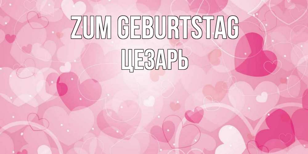 Открытка на каждый день с именем, Цезарь Zum Geburtstag абстрактные узоры и сердечки Прикольная открытка с пожеланием онлайн скачать бесплатно 