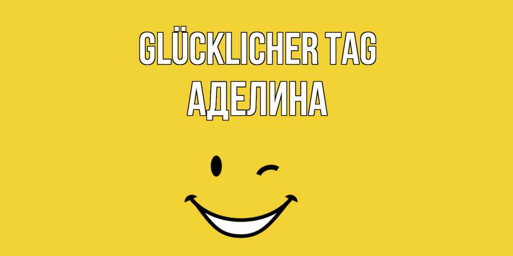 Открытка на каждый день с именем, Аделина Glücklicher Tag позитивного дня Прикольная открытка с пожеланием онлайн скачать бесплатно 
