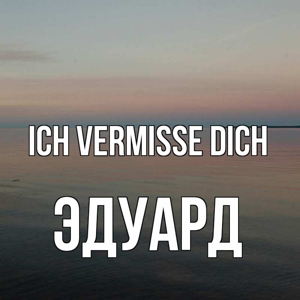 Открытка на каждый день с именем, Эдуард Ich vermisse dich пусто Прикольная открытка с пожеланием онлайн скачать бесплатно 