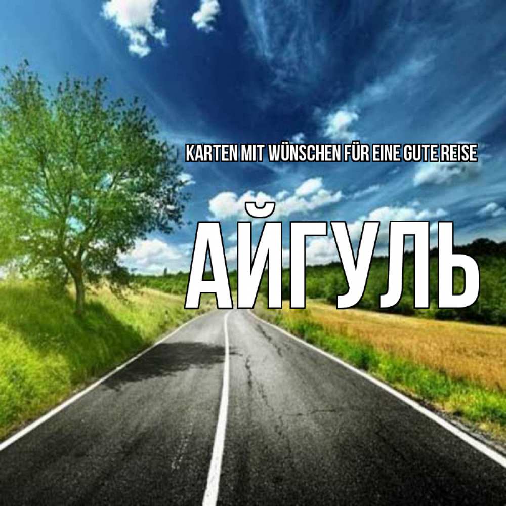 Открытка на каждый день с именем, Айгуль Karten mit Wünschen für eine gute Reise яркие деревья и небо Прикольная открытка с пожеланием онлайн скачать бесплатно 
