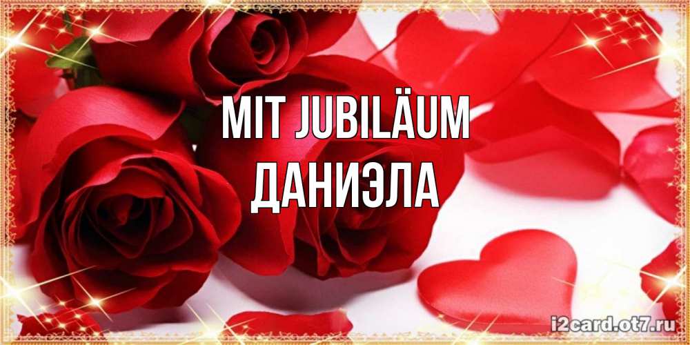 Открытка на каждый день с именем, Даниэла Mit Jubiläum красные розы и красные сердечки Прикольная открытка с пожеланием онлайн скачать бесплатно 