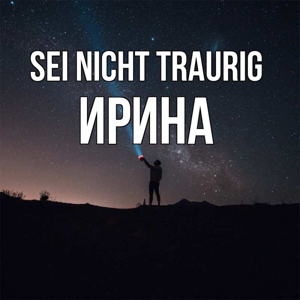 Открытка на каждый день с именем, Ирина Sei nicht traurig луч света и млечный путь Прикольная открытка с пожеланием онлайн скачать бесплатно 