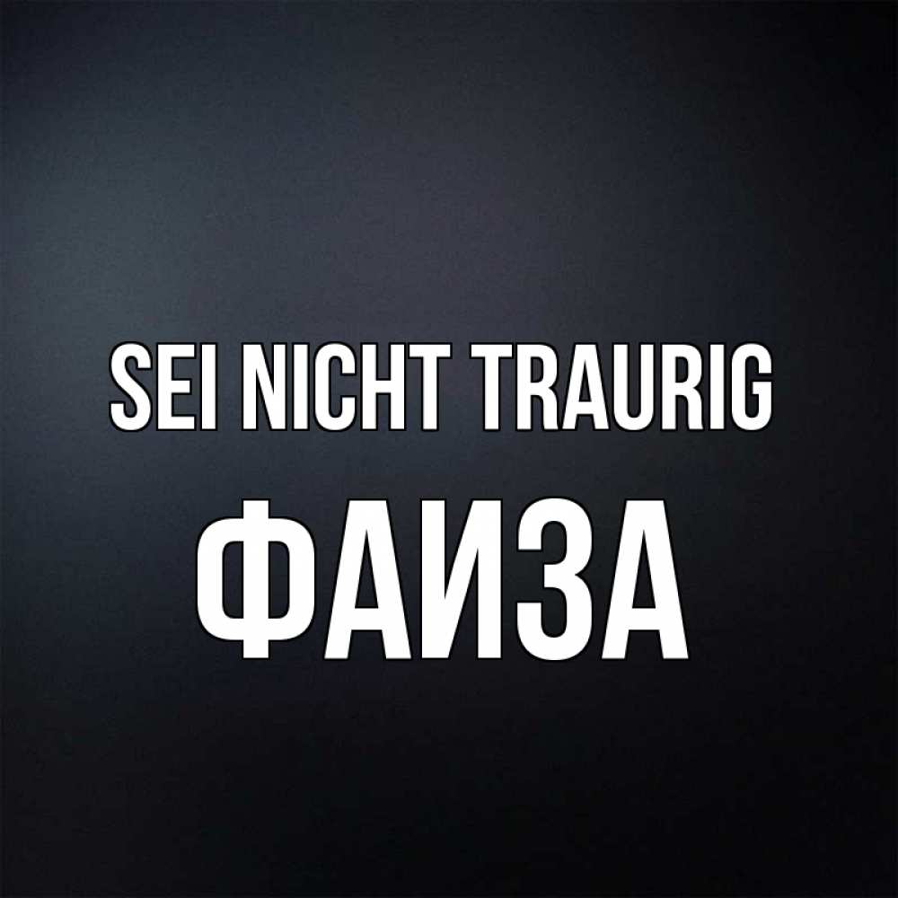 Открытка на каждый день с именем, Фаиза Sei nicht traurig Градиент серый Прикольная открытка с пожеланием онлайн скачать бесплатно 