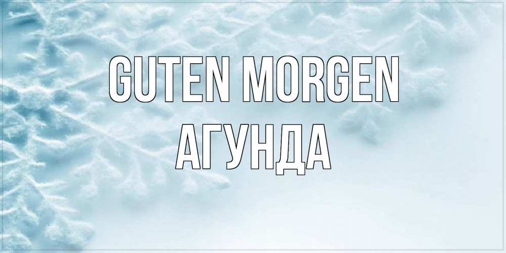 Открытка на каждый день с именем, Агунда Guten Morgen классное зимнее утро Прикольная открытка с пожеланием онлайн скачать бесплатно 
