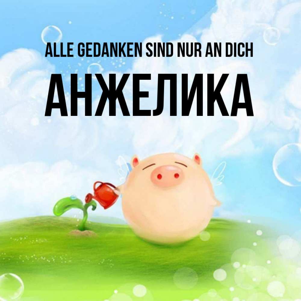 Открытка на каждый день с именем, Анжелика Alle Gedanken sind nur an dich позитивная свинюшка Прикольная открытка с пожеланием онлайн скачать бесплатно 
