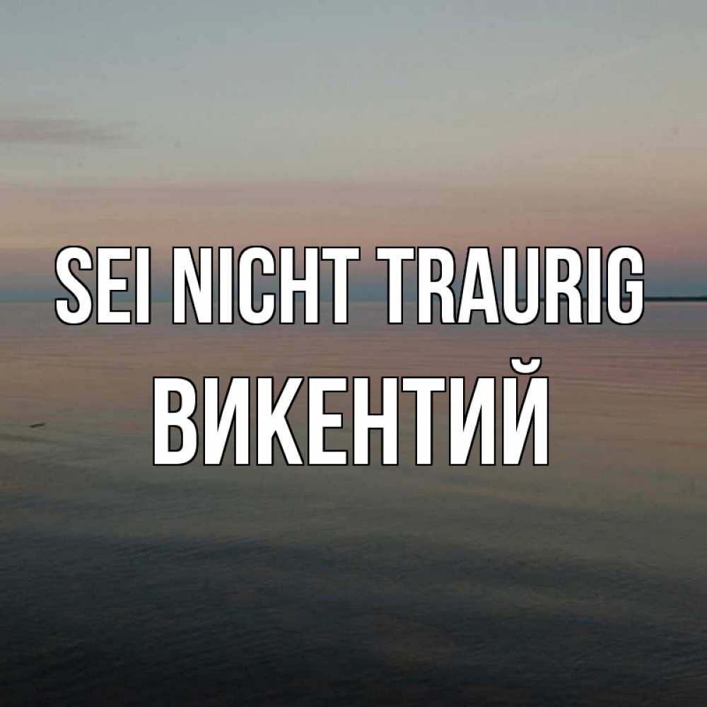 Открытка на каждый день с именем, Викентий Sei nicht traurig водная гладь Прикольная открытка с пожеланием онлайн скачать бесплатно 