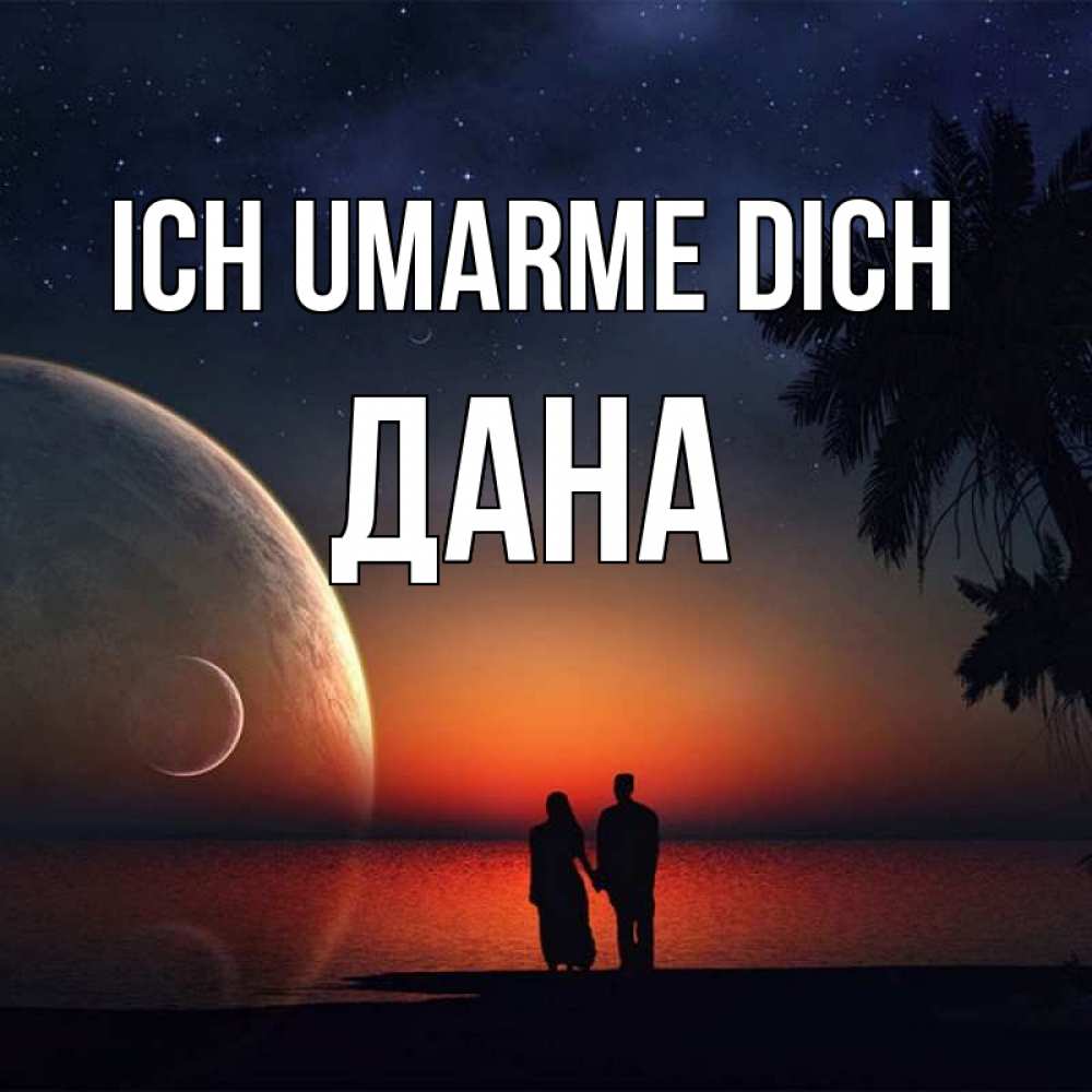 Открытка на каждый день с именем, Дана Ich umarme dich восход спутников Прикольная открытка с пожеланием онлайн скачать бесплатно 