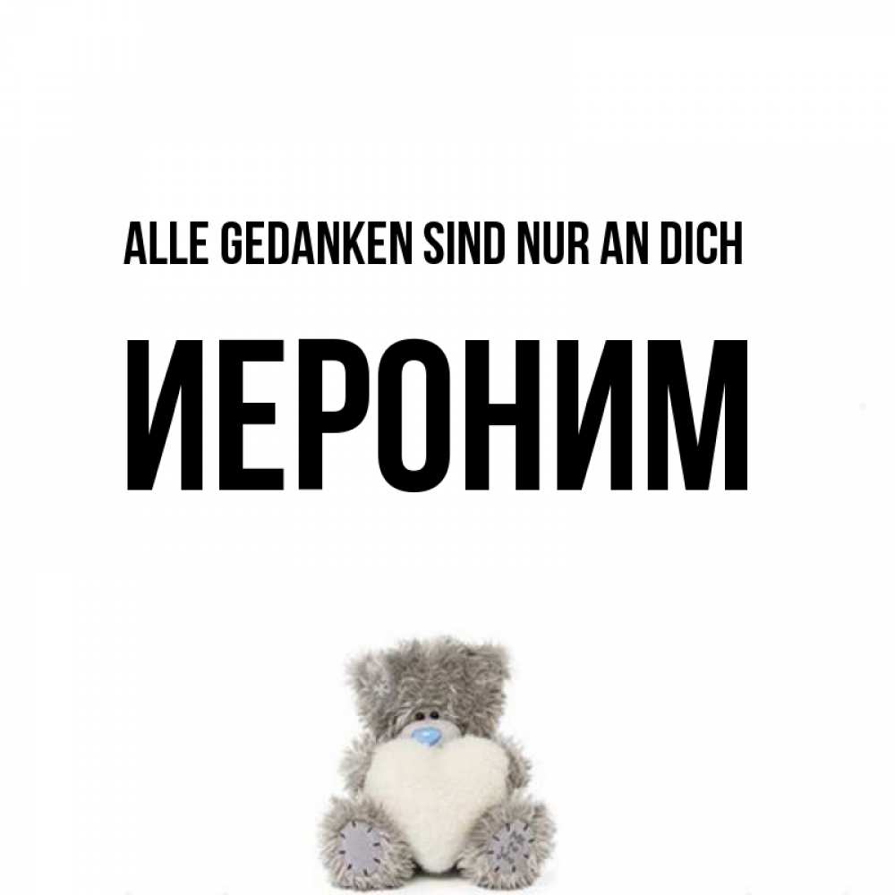 Открытка на каждый день с именем, Иероним Alle Gedanken sind nur an dich тедди с сердечком для любимой Прикольная открытка с пожеланием онлайн скачать бесплатно 