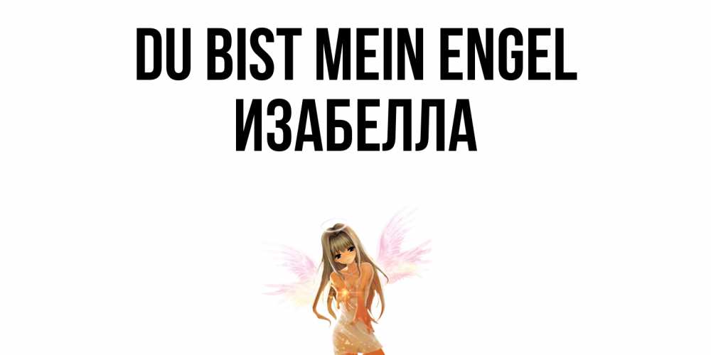 Открытка на каждый день с именем, Изабелла Du bist mein Engel ангел, аниме Прикольная открытка с пожеланием онлайн скачать бесплатно 