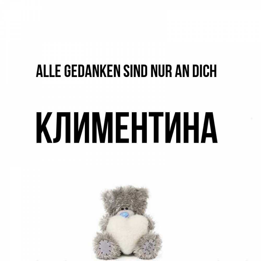 Открытка на каждый день с именем, Климентина Alle Gedanken sind nur an dich тедди с сердечком для любимой Прикольная открытка с пожеланием онлайн скачать бесплатно 