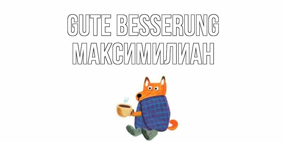 Открытка на каждый день с именем, Максимилиан Gute Besserung выздоравливайте для родных Прикольная открытка с пожеланием онлайн скачать бесплатно 