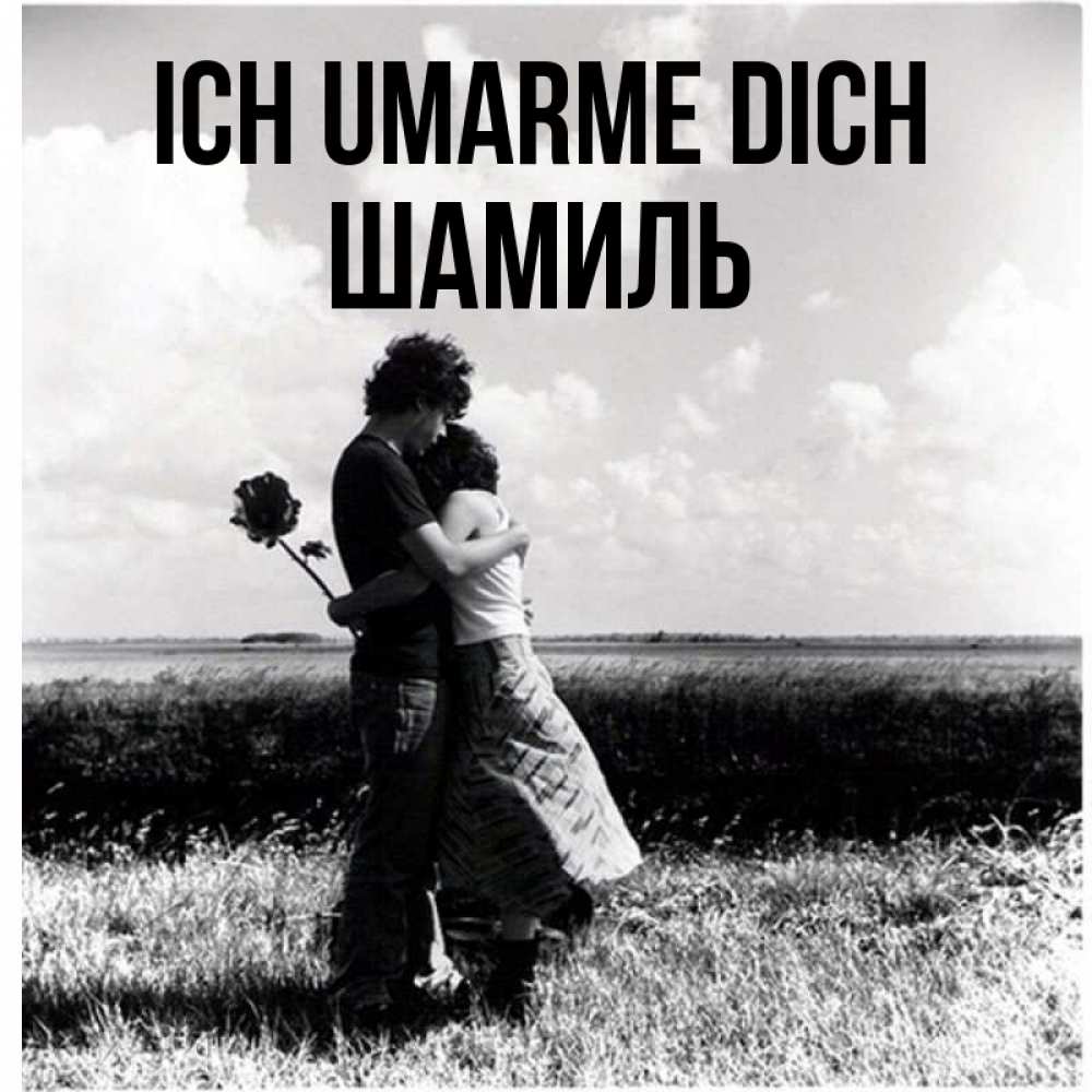 Открытка на каждый день с именем, Шамиль Ich umarme dich чернобелое фото Прикольная открытка с пожеланием онлайн скачать бесплатно 