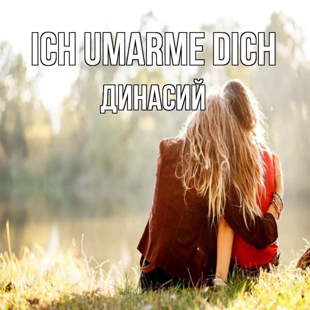 Открытка на каждый день с именем, Динасий Ich umarme dich для подружки Прикольная открытка с пожеланием онлайн скачать бесплатно 