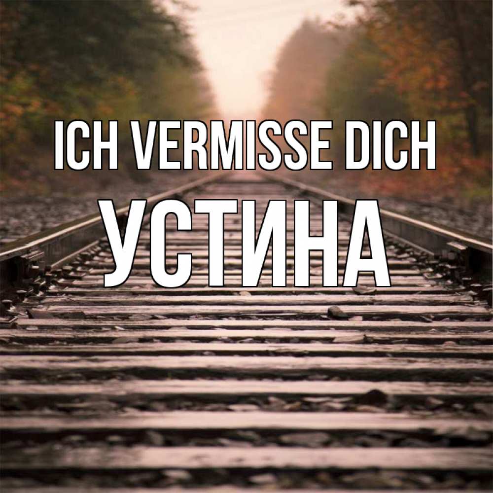 Открытка на каждый день с именем, Устина Ich vermisse dich приезжай Прикольная открытка с пожеланием онлайн скачать бесплатно 