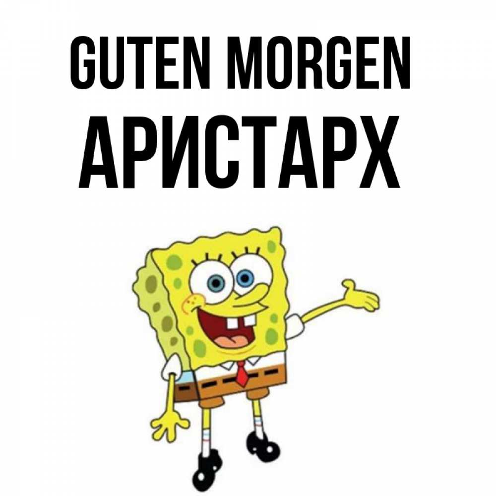 Открытка на каждый день с именем, Аристарх Guten Morgen губка боб улыбается Прикольная открытка с пожеланием онлайн скачать бесплатно 