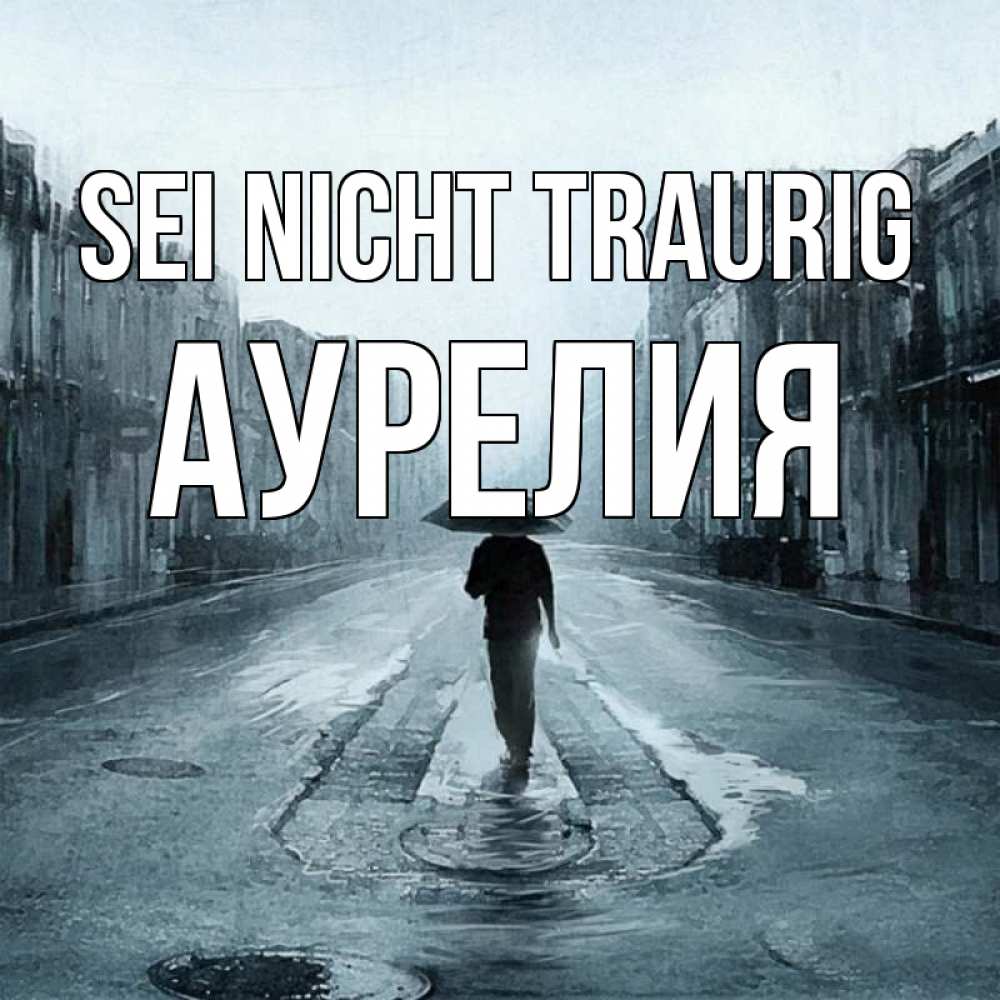 Открытка на каждый день с именем, Аурелия Sei nicht traurig опустевшая улица Прикольная открытка с пожеланием онлайн скачать бесплатно 