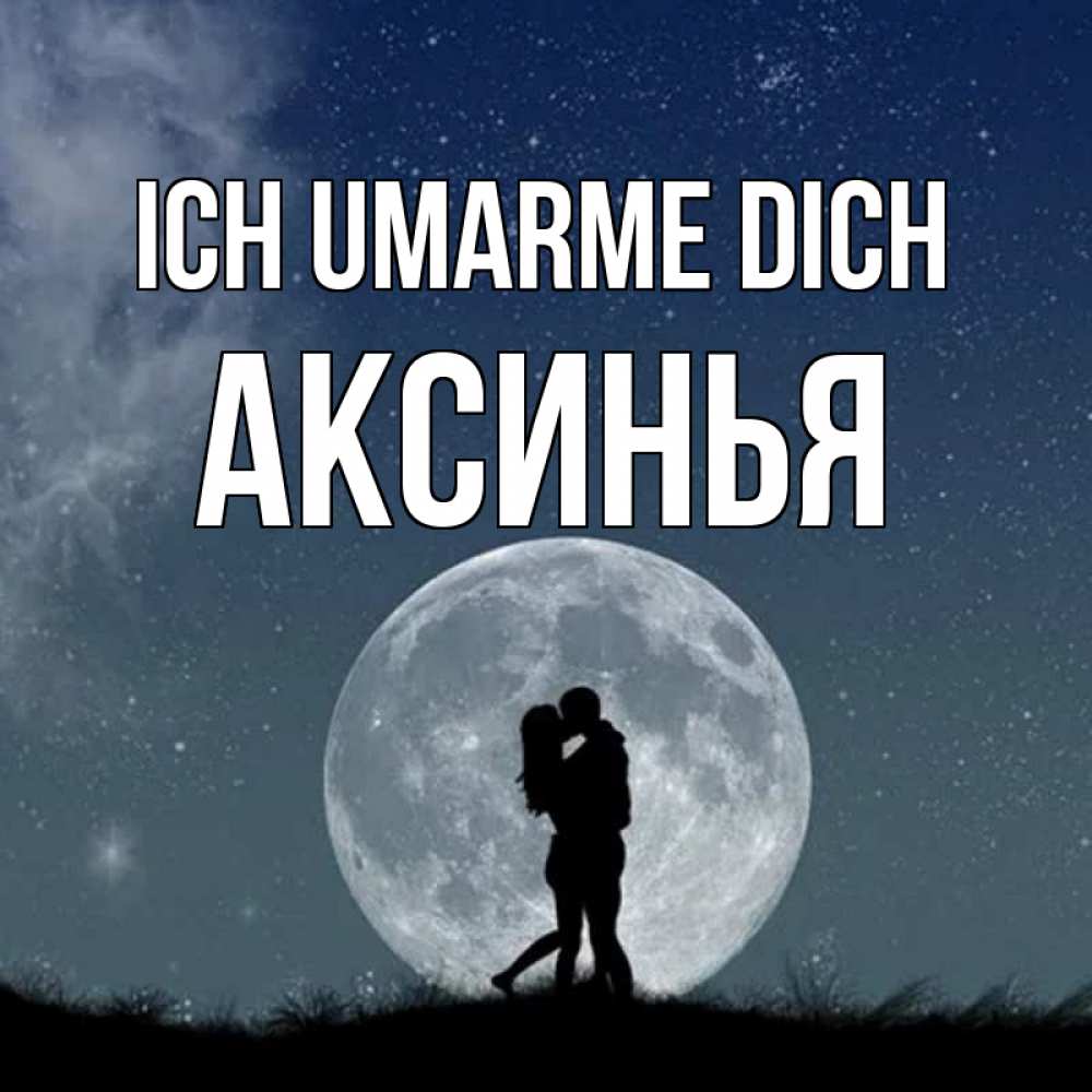 Открытка на каждый день с именем, Аксинья Ich umarme dich сладкая парочка Прикольная открытка с пожеланием онлайн скачать бесплатно 