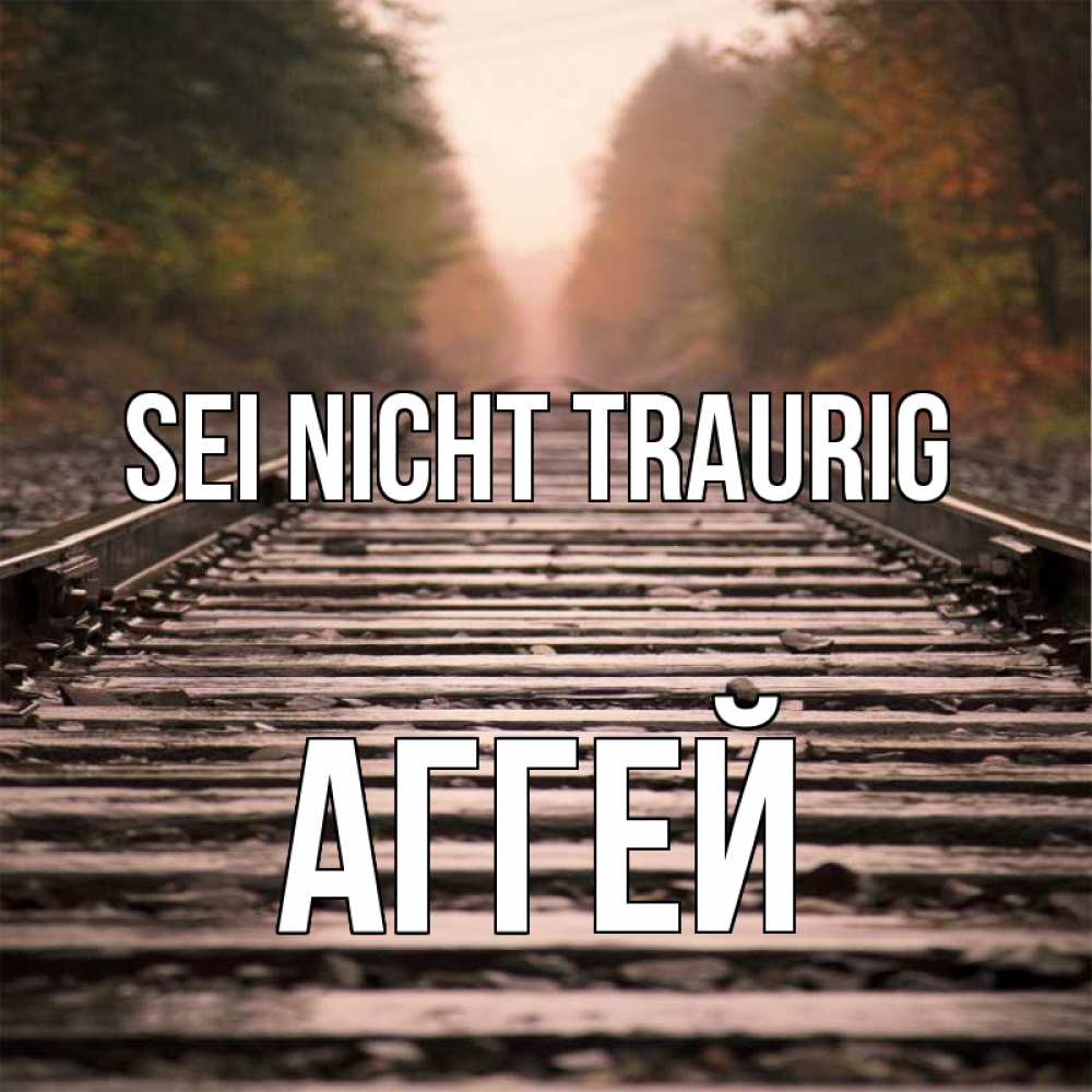 Открытка на каждый день с именем, Аггей Sei nicht traurig лес и железная дорога Прикольная открытка с пожеланием онлайн скачать бесплатно 