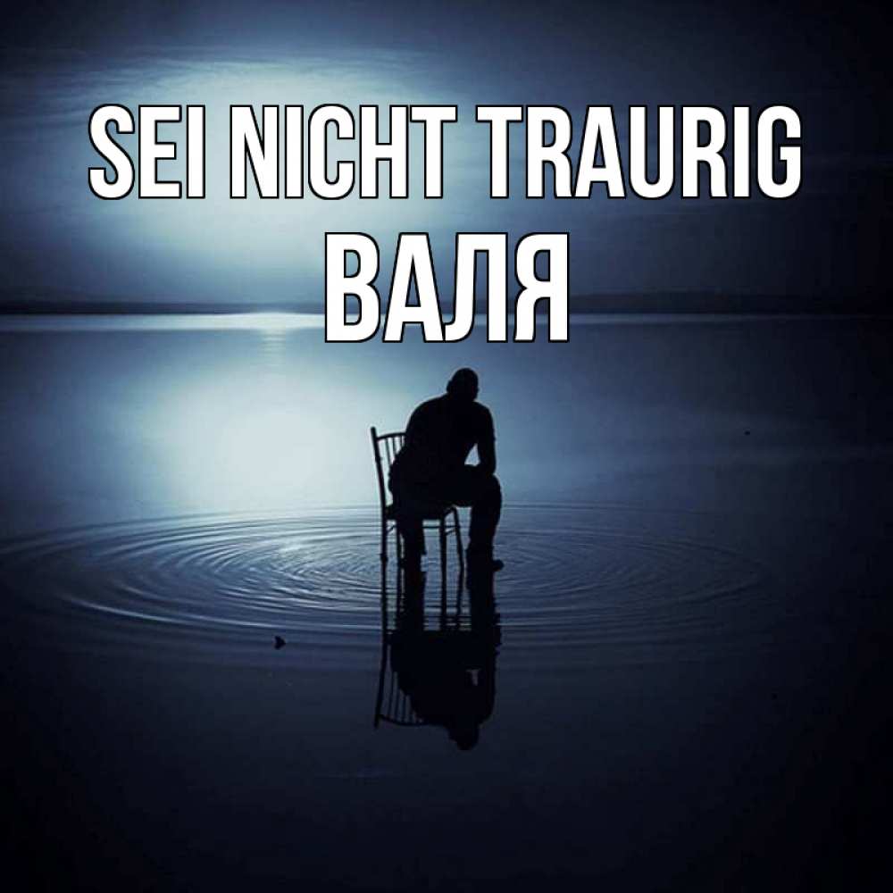 Открытка на каждый день с именем, Валя Sei nicht traurig разводы на воде Прикольная открытка с пожеланием онлайн скачать бесплатно 