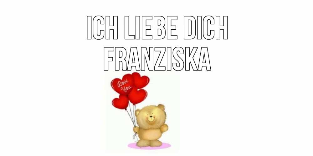 Открытка на каждый день с именем, Franziska Ich liebe dich плюшевый мишка, шарики Прикольная открытка с пожеланием онлайн скачать бесплатно 