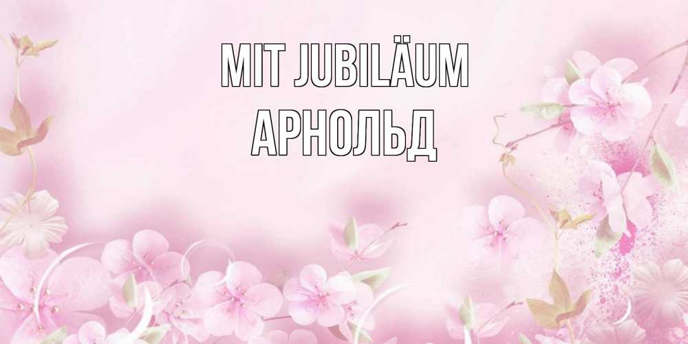 Открытка на каждый день с именем, Арнольд Mit Jubiläum нежные цветы Прикольная открытка с пожеланием онлайн скачать бесплатно 