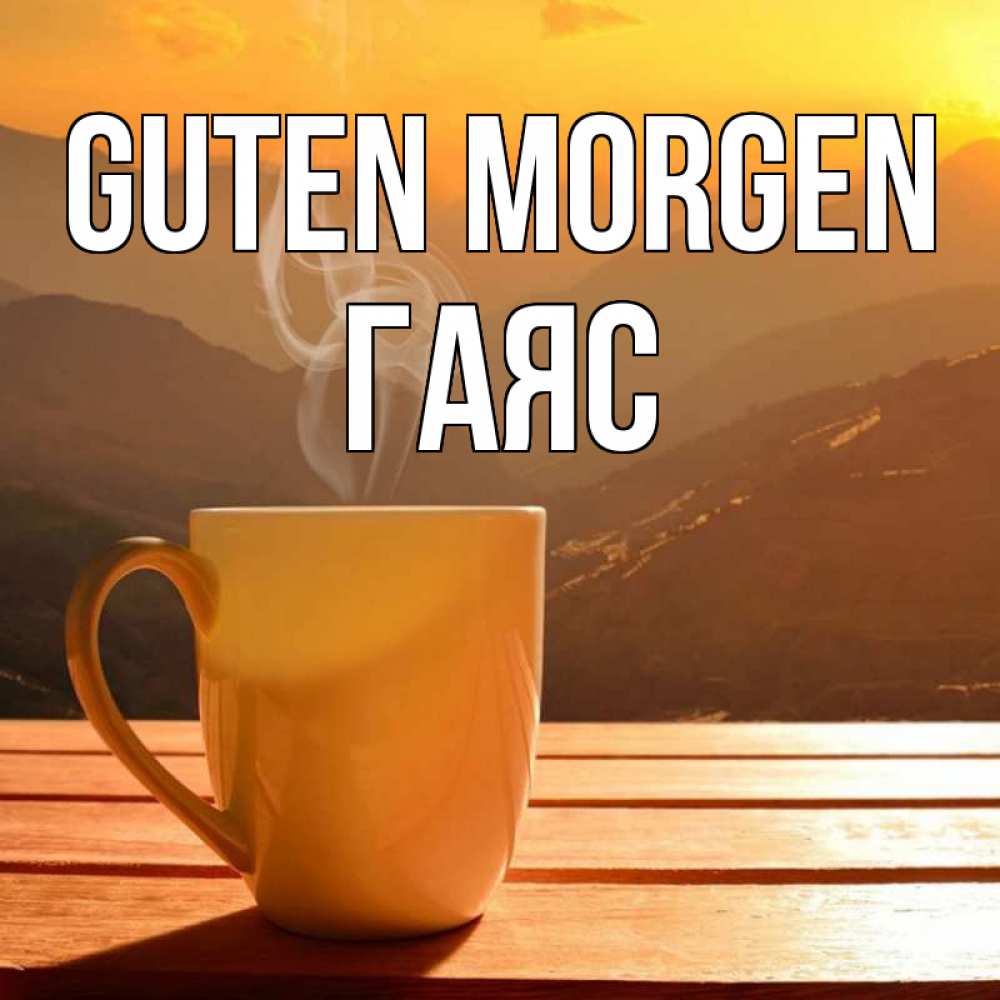 Открытка на каждый день с именем, Гаяс Guten Morgen кофе в горах Прикольная открытка с пожеланием онлайн скачать бесплатно 