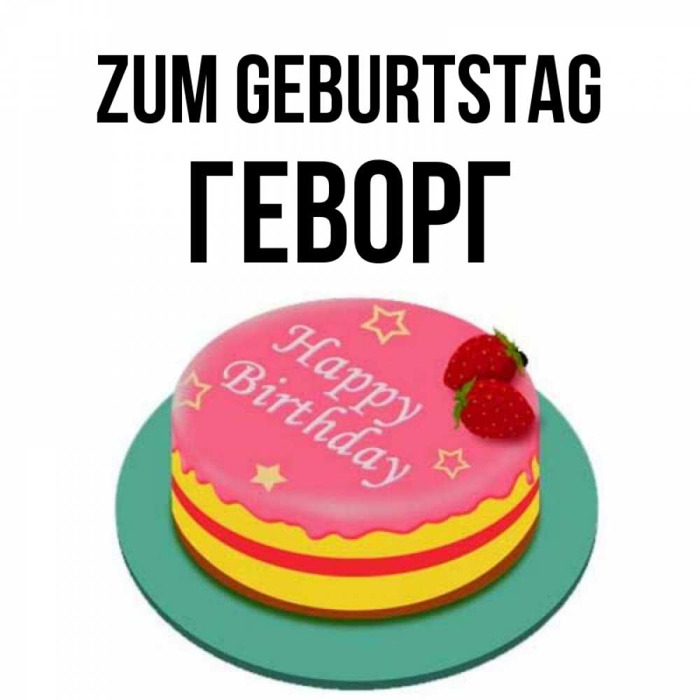 Открытка на каждый день с именем, Геворг Zum Geburtstag торт, клубника, днюха Прикольная открытка с пожеланием онлайн скачать бесплатно 