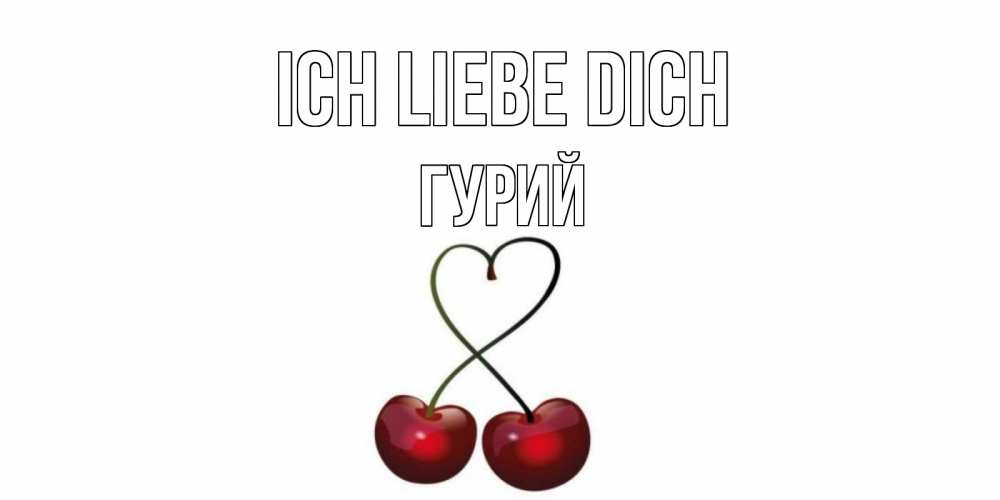 Открытка на каждый день с именем, Гурий Ich liebe dich вишня Прикольная открытка с пожеланием онлайн скачать бесплатно 