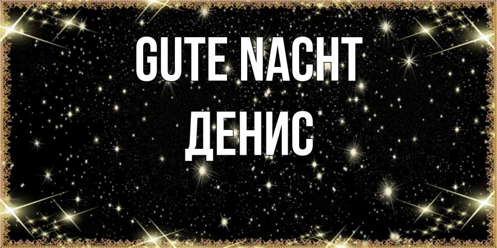 Открытка на каждый день с именем, Денис Gute Nacht засыпаем под звездами Прикольная открытка с пожеланием онлайн скачать бесплатно 