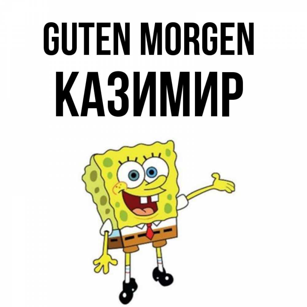 Открытка на каждый день с именем, Казимир Guten Morgen губка боб улыбается Прикольная открытка с пожеланием онлайн скачать бесплатно 