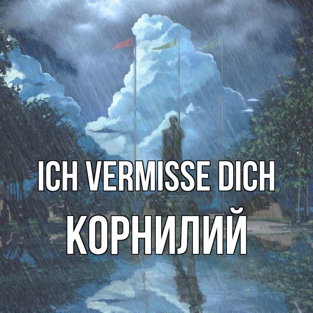 Открытка на каждый день с именем, Корнилий Ich vermisse dich печалька Прикольная открытка с пожеланием онлайн скачать бесплатно 